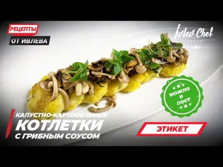 КАПУСТНО КАРТОФЕЛЬНЫЕ КОТЛЕТЫ С ГРИБНЫМ СОУСОМ — Рецепты от Ивлева